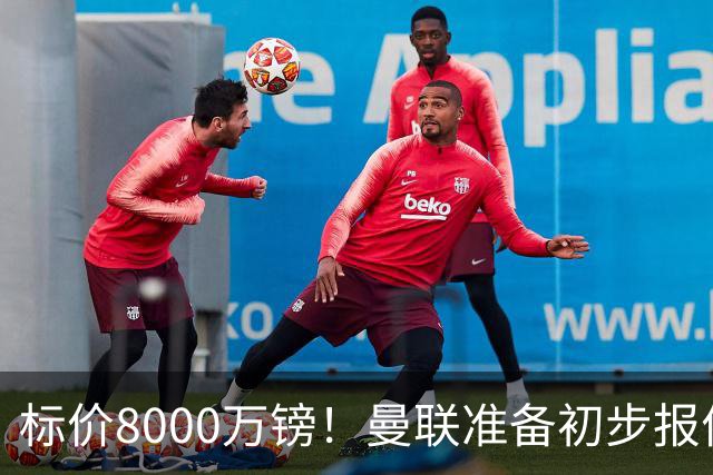 标价8000万镑！曼联准备初步报价M费 西汉姆不会降价出售